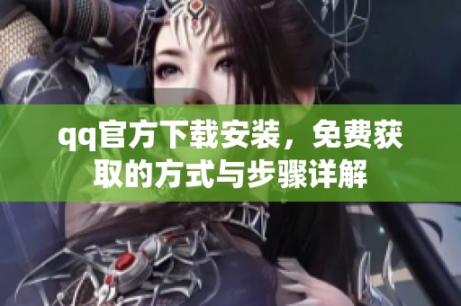 qq官方下载安装，免费获取的方式与步骤详解