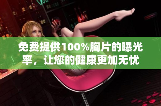 免费提供100%胸片的曝光率，让您的健康更加无忧
