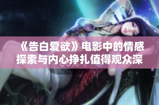 《告白爱欲》电影中的情感探索与内心挣扎值得观众深思与体验