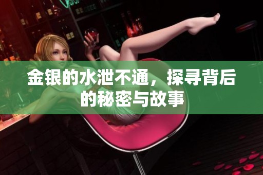 金银的水泄不通，探寻背后的秘密与故事