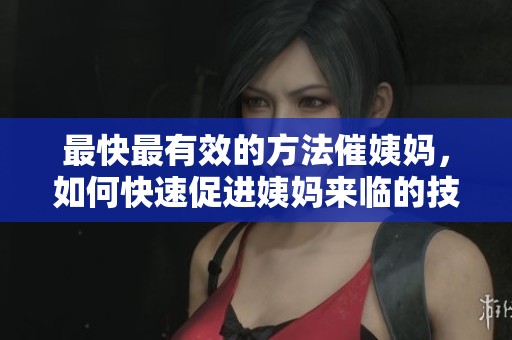 最快最有效的方法催姨妈，如何快速促进姨妈来临的技巧分享