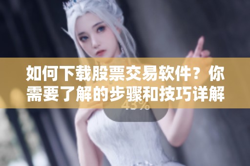 如何下载股票交易软件？你需要了解的步骤和技巧详解