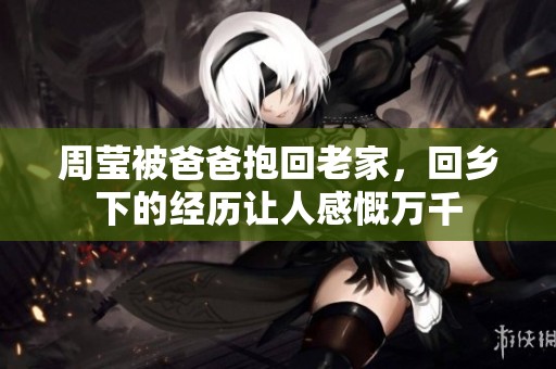 周莹被爸爸抱回老家，回乡下的经历让人感慨万千