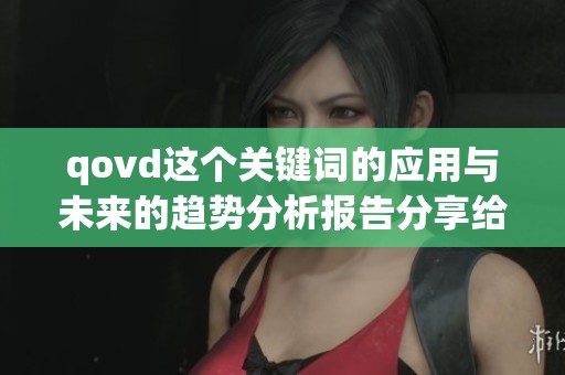 qovd这个关键词的应用与未来的趋势分析报告分享给大家
