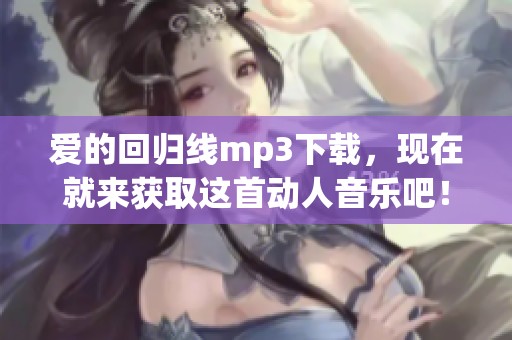 爱的回归线mp3下载，现在就来获取这首动人音乐吧！