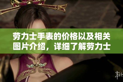 劳力士手表的价格以及相关图片介绍，详细了解劳力士手表的各类信息。
