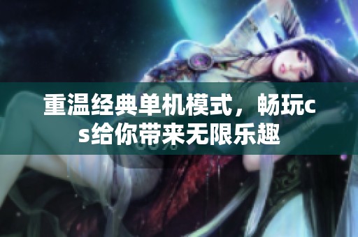 重温经典单机模式，畅玩cs给你带来无限乐趣