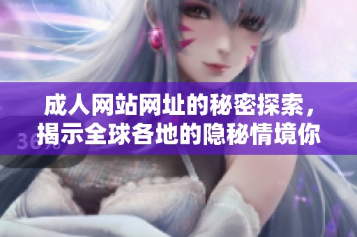 **网站网址的秘密探索，揭示全球各地的隐秘情境你准备好了吗
