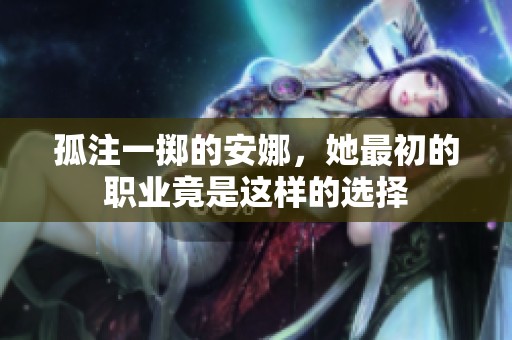 孤注一掷的安娜，她最初的职业竟是这样的选择