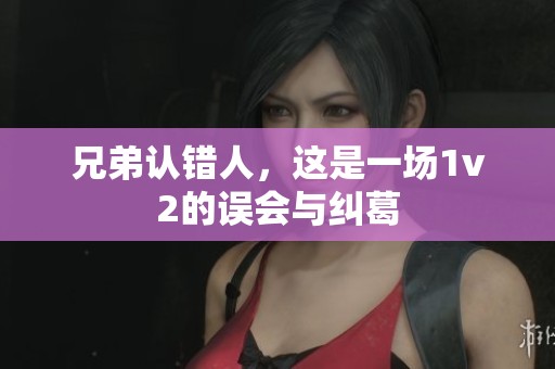兄弟认错人，这是一场1v2的误会与纠葛