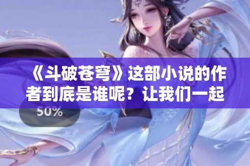 《斗破苍穹》这部小说的作者到底是谁呢？让我们一起揭晓答案！