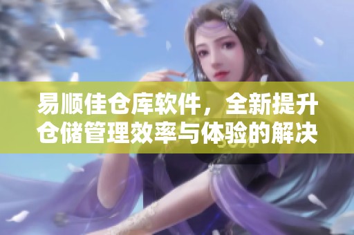 易顺佳仓库软件，全新提升仓储管理效率与体验的解决方案