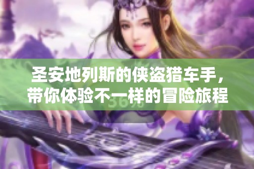 圣安地列斯的侠盗猎车手，带你体验不一样的冒险旅程