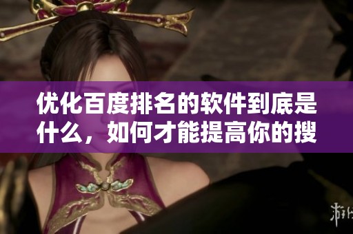 优化百度排名的软件到底是什么，如何才能提高你的搜索引擎排名呢