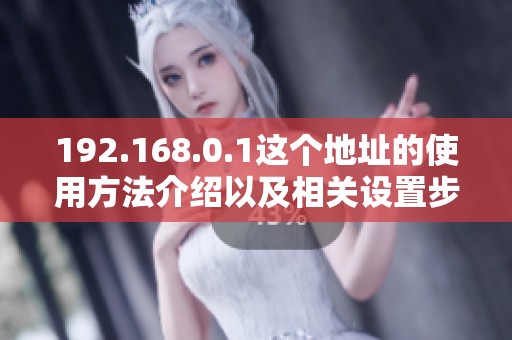 192.168.0.1这个地址的使用方法介绍以及相关设置步骤详解