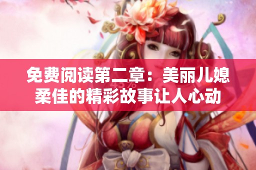 免费阅读第二章：美丽儿媳柔佳的精彩故事让人心动