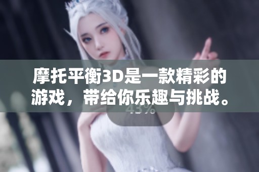 摩托平衡3D是一款精彩的游戏，带给你乐趣与挑战。