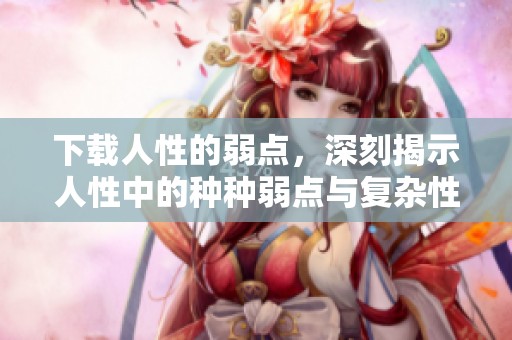 下载人性的弱点，深刻揭示人性中的种种弱点与复杂性