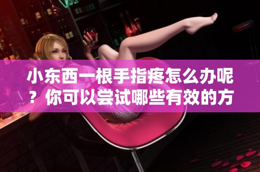 小东西一根手指疼怎么办呢？你可以尝试哪些有效的方法呢？