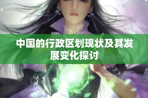 中国的行政区划现状及其发展变化探讨