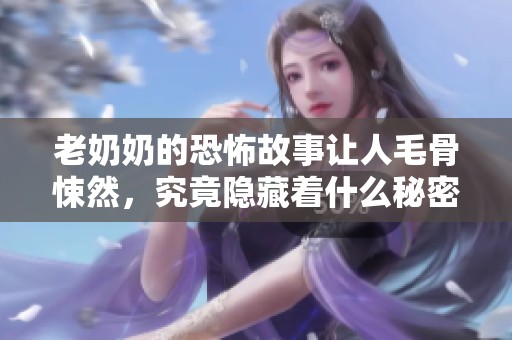 老奶奶的恐怖故事让人毛骨悚然，究竟隐藏着什么秘密呢