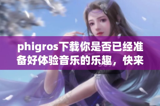 phigros下载你是否已经准备好体验音乐的乐趣，快来下载phigros吧！