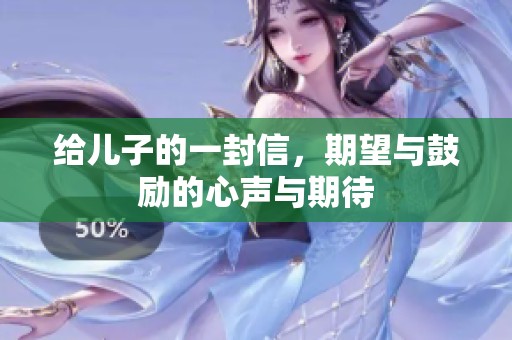 给儿子的一封信，期望与鼓励的心声与期待