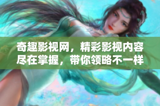 奇趣影视网，精彩影视内容尽在掌握，带你领略不一样的观影体验