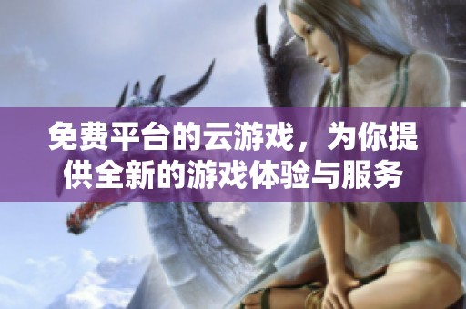 免费平台的云游戏，为你提供全新的游戏体验与服务