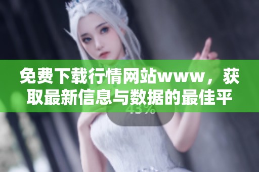 免费下载行情网站www，获取最新信息与数据的最佳平台