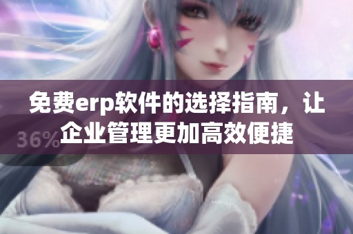 免费erp软件的选择指南，让企业管理更加高效便捷