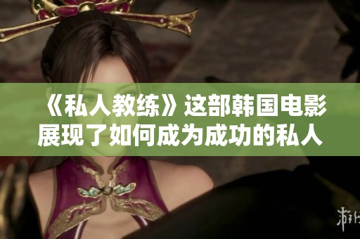 《私人教练》这部韩国电影展现了如何成为成功的私人教练