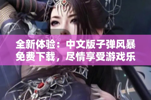 全新体验：中文版子弹风暴免费下载，尽情享受游戏乐趣！