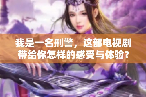 我是一名刑警，这部电视剧带给你怎样的感受与体验？