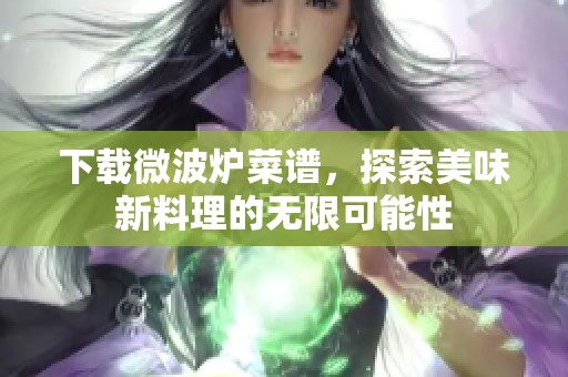 下载微波炉菜谱，探索美味新料理的无限可能性
