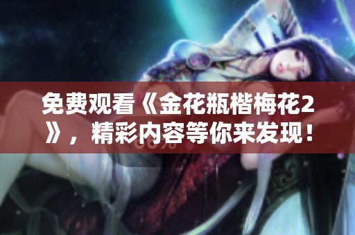 免费观看《金花瓶楷梅花2》，精彩内容等你来发现！