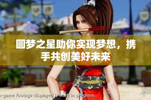 圆梦之星助你实现梦想，携手共创美好未来