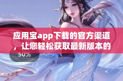 应用宝app下载的官方渠道，让您轻松获取最新版本的app应用。