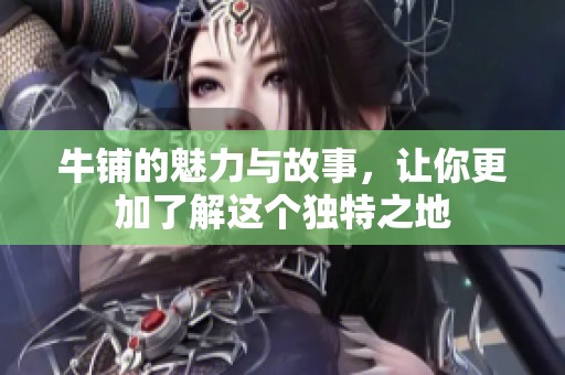 牛铺的魅力与故事，让你更加了解这个独特之地