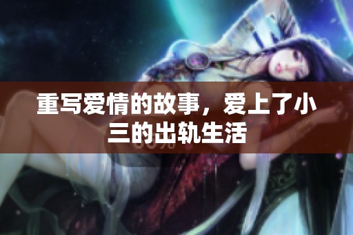 重写爱情的故事，爱上了小三的出轨生活