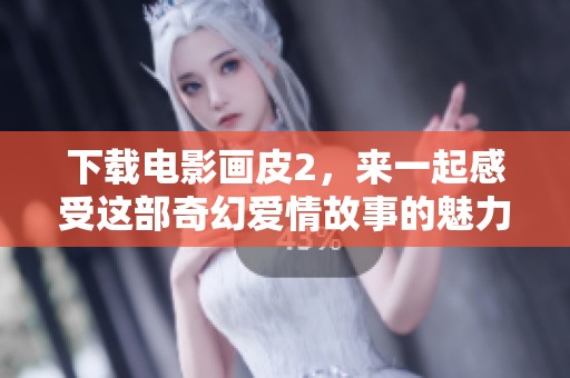 下载电影画皮2，来一起感受这部奇幻爱情故事的魅力吧