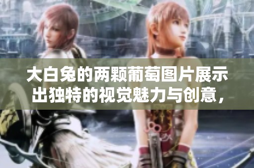 大白兔的两颗葡萄图片展示出独特的视觉魅力与创意，令人赞叹不已