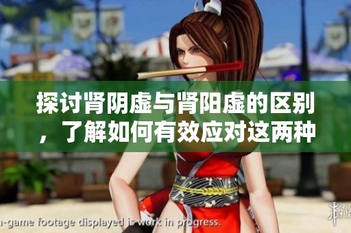 探讨肾阴虚与肾阳虚的区别，了解如何有效应对这两种症状