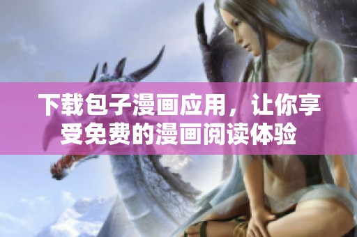 下载包子漫画应用，让你享受免费的漫画阅读体验