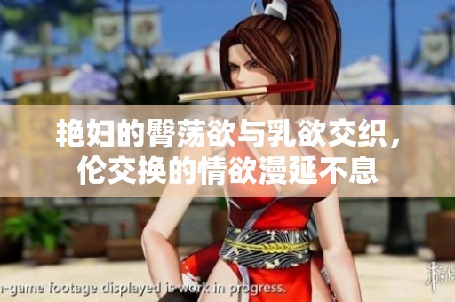 艳妇的臀荡欲与乳欲交织，伦交换的情欲漫延不息