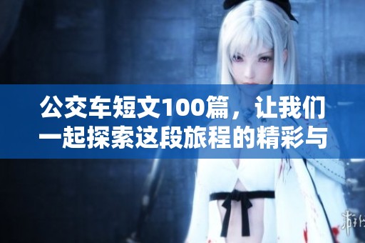 公交车短文100篇，让我们一起探索这段旅程的精彩与感悟
