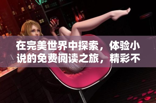 在完美世界中探索，体验小说的免费阅读之旅，精彩不容错过