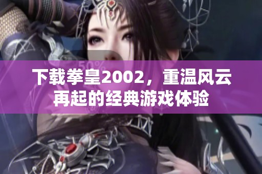 下载拳皇2002，重温风云再起的经典游戏体验
