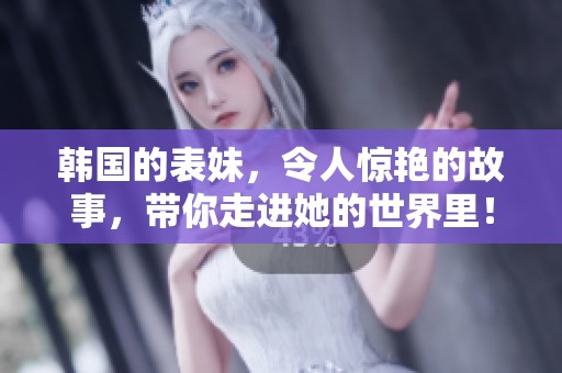 韩国的表妹，令人惊艳的故事，带你走进她的世界里！