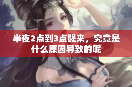 半夜2点到3点醒来，究竟是什么原因导致的呢